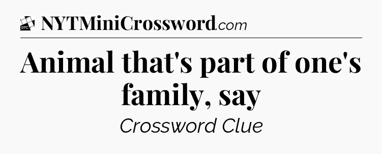 Animal that's part of one's family, say - Daily Themed Classic Crossword