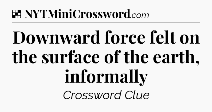 Solution: Downward force felt on the surface of the earth, informally - NYT Crossword