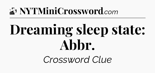 Dreaming sleep state: Abbr - Daily Themed Classic Crossword