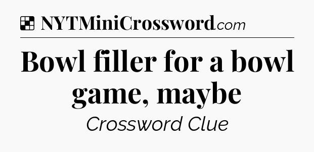 Solution: Bowl filler for a bowl game, maybe - NYT Crossword