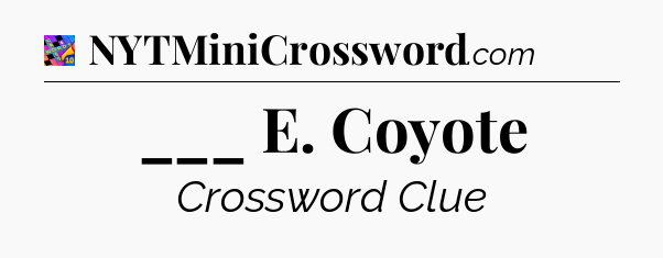 ___ E. Coyote Crossword Clue