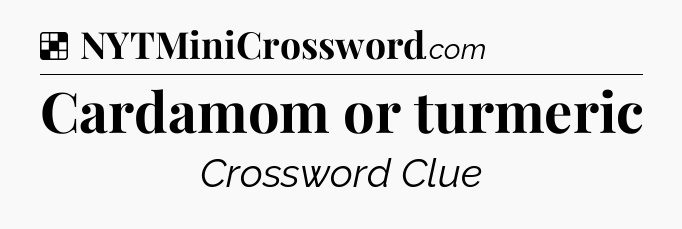 Solution: Cardamom or turmeric - NYT Crossword
