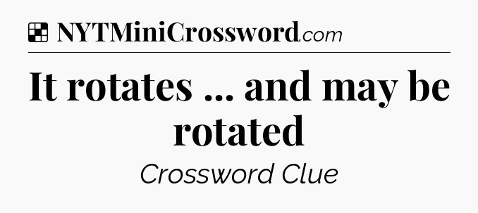 Solution: It rotates ... and may be rotated - NYT Crossword