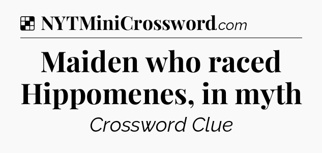 Solution: Maiden who raced Hippomenes, in myth - NYT Crossword