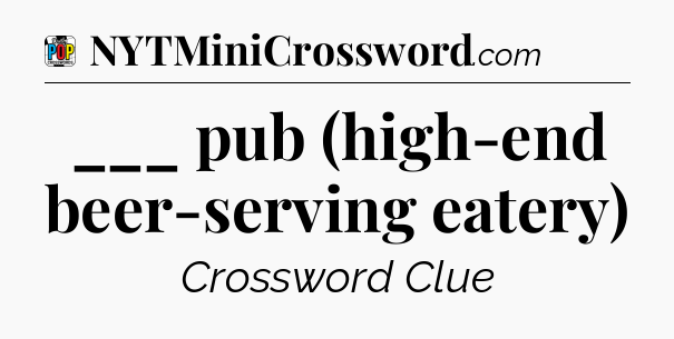 ___ pub (high-end beer-serving eatery) Crossword Clue