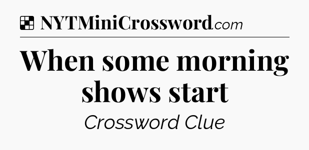 Solution: When some morning shows start - NYT Crossword