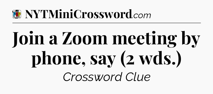Join a Zoom meeting by phone, say (2 wds.) Crossword Clue