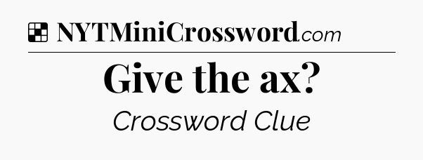 Solution: Give the ax - NYT Crossword