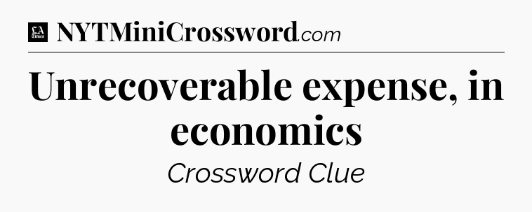 Unrecoverable expense, in economics - LA Times Crossword