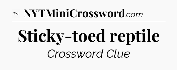 Sticky-toed reptile - WSJ Crossword