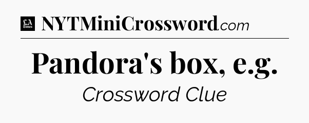 Pandora's box, e.g - LA Times Crossword