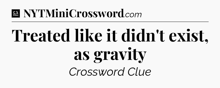 Treated like it didn't exist, as gravity - LA Times Crossword