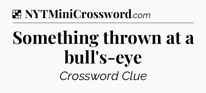 Solution: Something thrown at a bull's-eye - NYT Crossword
