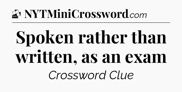 Spoken rather than written, as an exam - Daily Themed Classic Crossword
