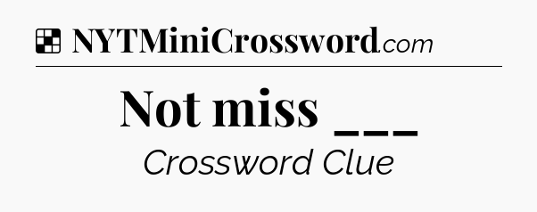 Solution: Not miss ___ - NYT Crossword