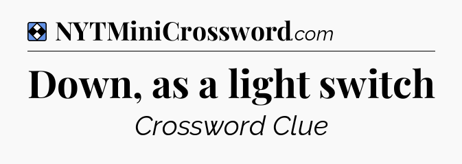 Solution: Down, as a light switch - NYT Mini Crossword