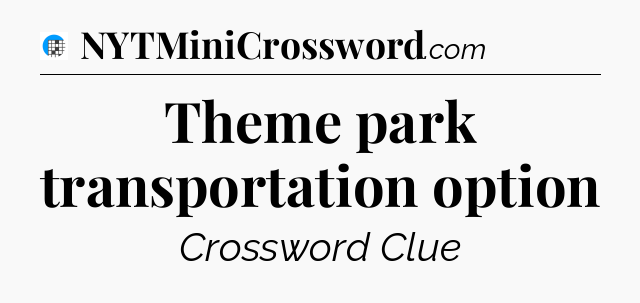 Theme park transportation option Crossword Clue