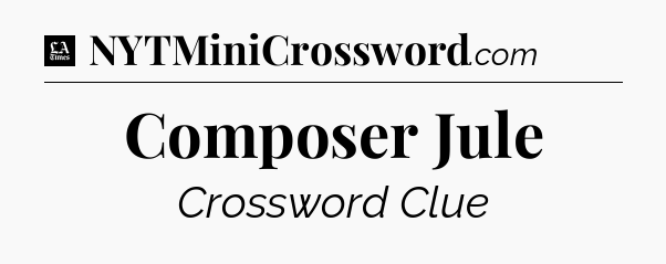 Composer Jule - LA Times Crossword