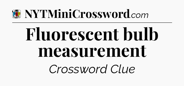 Fluorescent bulb measurement Crossword Clue