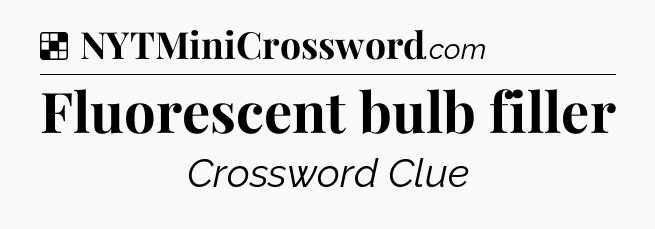 Solution: Fluorescent bulb filler - NYT Crossword