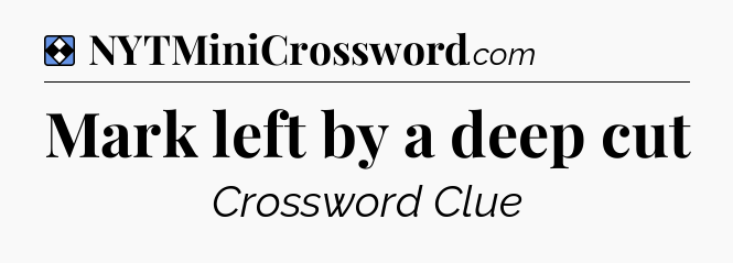 Solution: Mark left by a deep cut - NYT Mini Crossword