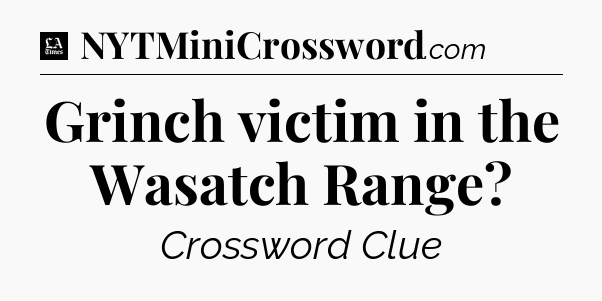 Grinch victim in the Wasatch Range - LA Times Crossword