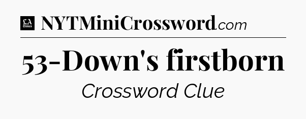 53-Down's firstborn - LA Times Crossword