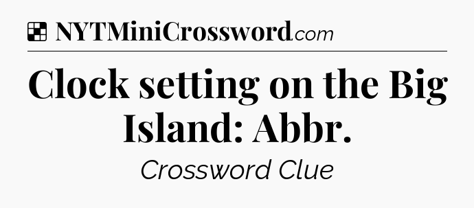 Solution: Clock setting on the Big Island: Abbr - NYT Crossword