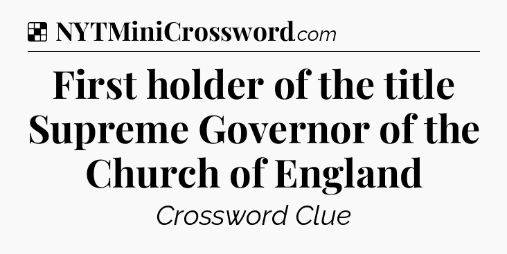 Solution: First holder of the title Supreme Governor of the Church of England - NYT Crossword