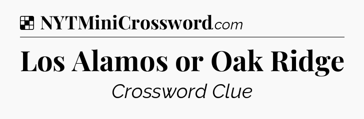 Solution: Los Alamos or Oak Ridge - NYT Crossword