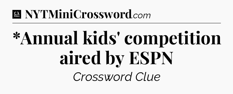 *Annual kids' competition aired by ESPN - LA Times Crossword