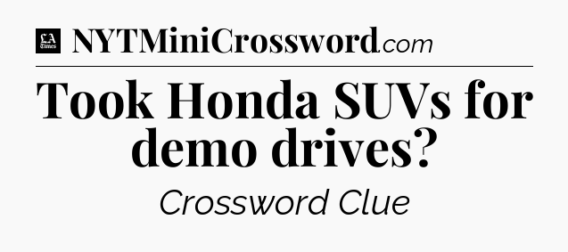 Took Honda SUVs for demo drives - LA Times Crossword