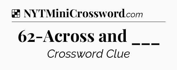 Solution: 62-Across and ___ - NYT Crossword