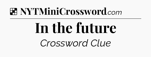 Solution: In the future - NYT Crossword