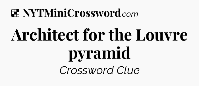 Solution: Architect for the Louvre pyramid - NYT Crossword