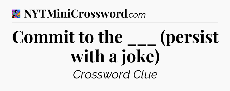 Commit to the ___ (persist with a joke) Crossword Clue