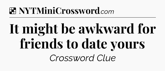 Solution: It might be awkward for friends to date yours - NYT Crossword