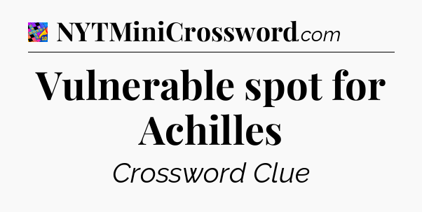 Vulnerable spot for Achilles Crossword Clue