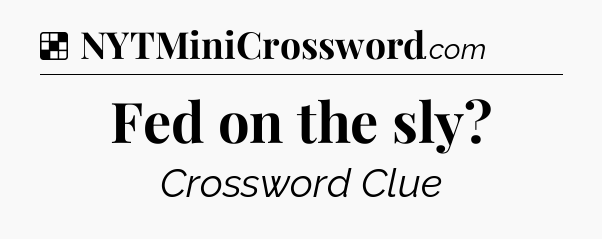 Solution: Fed on the sly - NYT Crossword