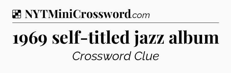 Solution: 1969 self-titled jazz album - NYT Crossword