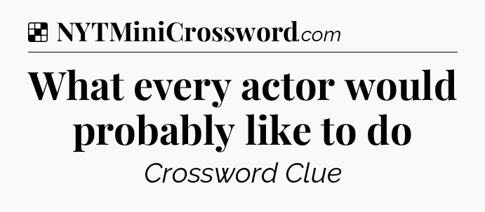 Solution: What every actor would probably like to do - NYT Crossword