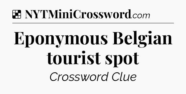 Solution: Eponymous Belgian tourist spot - NYT Crossword