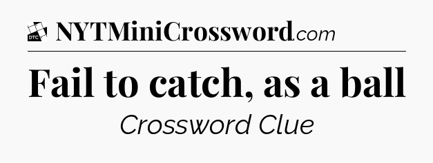Fail to catch, as a ball - Daily Themed Classic Crossword