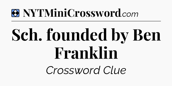 Solution: Sch. founded by Ben Franklin - NYT Mini Crossword