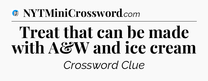 Treat that can be made with A&W and ice cream Crossword Clue