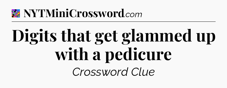 Digits that get glammed up with a pedicure Crossword Clue