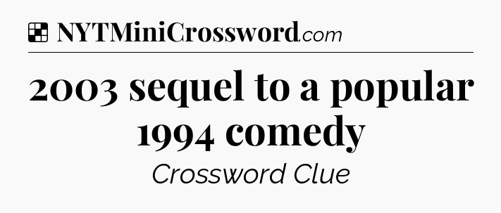 Solution: 2003 sequel to a popular 1994 comedy - NYT Crossword