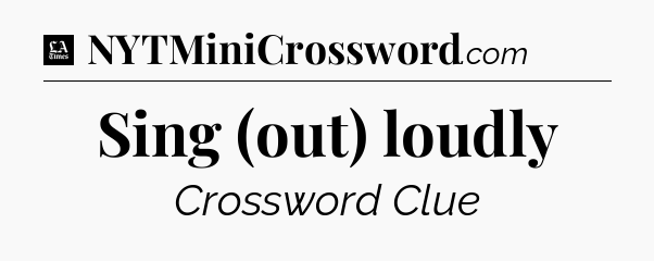 Sing (out) loudly - LA Times Crossword