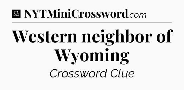 Western neighbor of Wyoming - LA Times Crossword