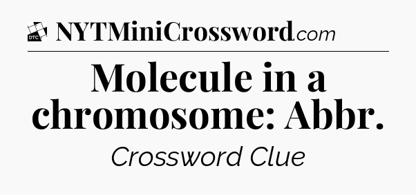 Molecule in a chromosome: Abbr - Daily Themed Classic Crossword